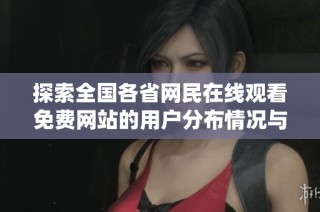 探索全国各省网民在线观看免费网站的用户分布情况与统计分析