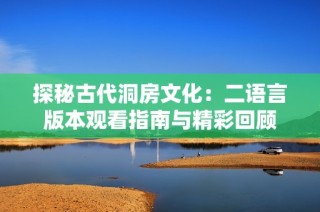 探秘古代洞房文化：二语言版本观看指南与精彩回顾