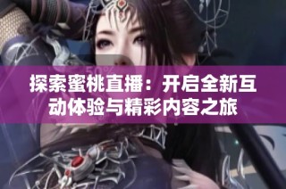 探索蜜桃直播：开启全新互动体验与精彩内容之旅
