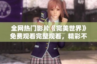 全网热门影片《完美世界》免费观看完整观看，精彩不容错过