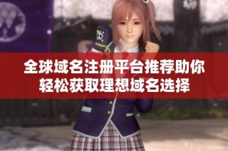 全球域名注册平台推荐助你轻松获取理想域名选择