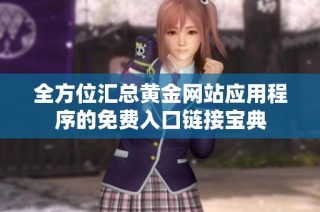 全方位汇总黄金网站应用程序的免费入口链接宝典