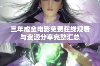 三年成全电影免费在线观看与资源分享完整汇总
