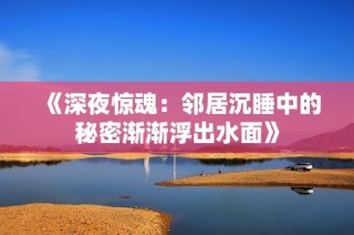 《深夜惊魂：邻居沉睡中的秘密渐渐浮出水面》