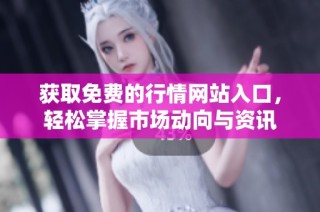 获取免费的行情网站入口，轻松掌握市场动向与资讯