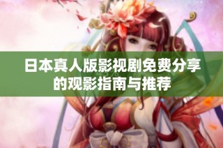 日本真人版影视剧免费分享的观影指南与推荐