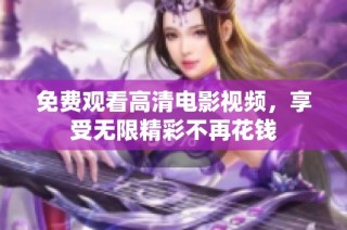 免费观看高清电影视频，享受无限精彩不再花钱