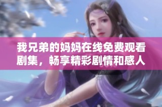 我兄弟的妈妈在线免费观看剧集，畅享精彩剧情和感人故事