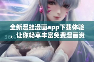 全新漫蛙漫画app下载体验，让你畅享丰富免费漫画资源！
