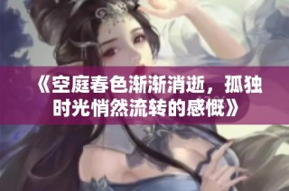 《空庭春色渐渐消逝，孤独时光悄然流转的感慨》