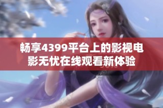 畅享4399平台上的影视电影无忧在线观看新体验