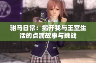 驸马日常：揭开我与王室生活的点滴故事与挑战