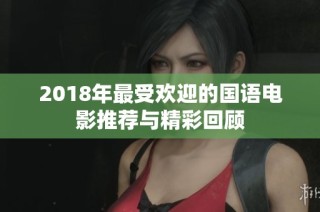 2018年最受欢迎的国语电影推荐与精彩回顾
