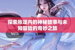 探索帐篷内的神秘故事与未知冒险的奇妙之旅