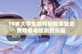 19岁大学生如何轻松享受免费观看电视剧的乐趣