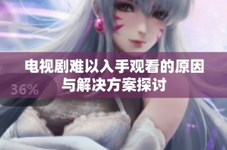电视剧难以入手观看的原因与解决方案探讨
