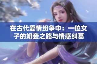 在古代爱情纷争中：一位女子的奶妾之路与情感纠葛