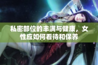 私密部位的丰满与健康，女性应如何看待和保养
