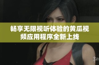 畅享无限视听体验的黄瓜视频应用程序全新上线