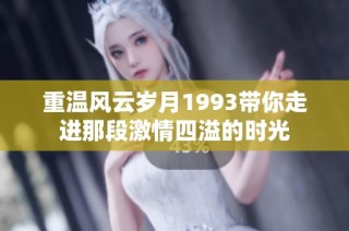 重温风云岁月1993带你走进那段激情四溢的时光