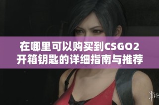 在哪里可以购买到CSGO2开箱钥匙的详细指南与推荐商城