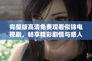 完整版高清免费观看似锦电视剧，畅享精彩剧情与感人故事