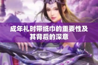成年礼时带纸巾的重要性及其背后的深意