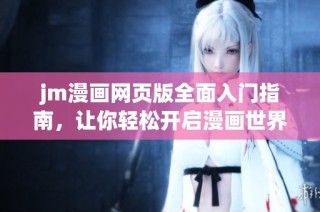 jm漫画网页版全面入门指南，让你轻松开启漫画世界之旅