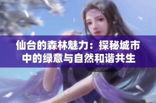 仙台的森林魅力：探秘城市中的绿意与自然和谐共生