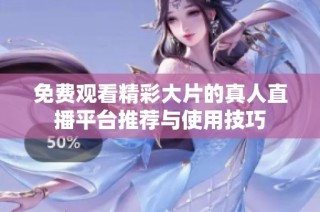 免费观看精彩大片的真人直播平台推荐与使用技巧