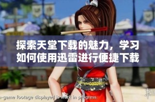 探索天堂下载的魅力，学习如何使用迅雷进行便捷下载方法