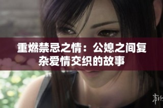 重燃禁忌之情：公媳之间复杂爱情交织的故事