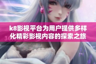 k8影视平台为用户提供多样化精彩影视内容的探索之旅