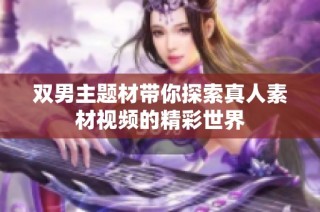 双男主题材带你探索真人素材视频的精彩世界