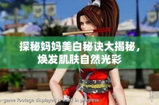 探秘妈妈美白秘诀大揭秘，焕发肌肤自然光彩