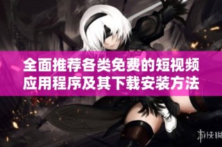 全面推荐各类免费的短视频应用程序及其下载安装方法