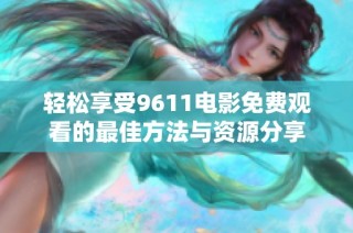 轻松享受9611电影免费观看的最佳方法与资源分享