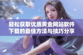 轻松获取优质黄金网站软件下载的最佳方法与技巧分享