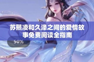 苏熙凌和久泽之间的爱情故事免费阅读全指南