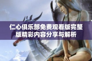 仁心俱乐部免费观看版完整版精彩内容分享与解析