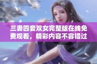三妻四妾双女完整版在线免费观看，精彩内容不容错过