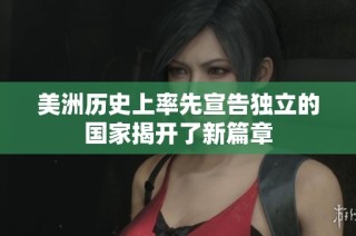 美洲历史上率先宣告独立的国家揭开了新篇章
