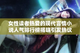 女性读者热爱的现代言情小说人气排行榜揭晓引发热议