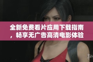 全新免费看片应用下载指南，畅享无广告高清电影体验