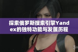 探索俄罗斯搜索引擎Yandex的独特功能与发展历程