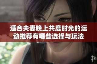 适合夫妻晚上共度时光的运动推荐有哪些选择与玩法