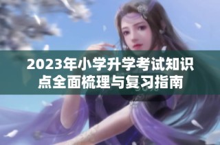 2023年小学升学考试知识点全面梳理与复习指南