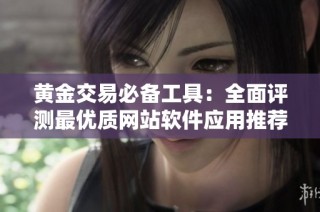 黄金交易必备工具：全面评测最优质网站软件应用推荐