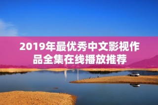 2019年最优秀中文影视作品全集在线播放推荐