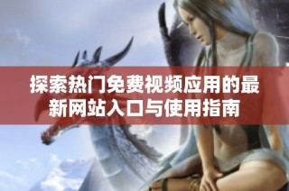 探索热门免费视频应用的最新网站入口与使用指南